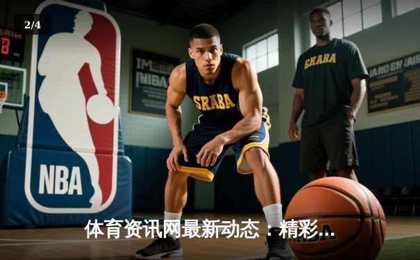 体育资讯网最新动态：精彩赛事回顾 - 2