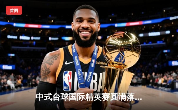 中式台球国际精英赛圆满落幕 楚秉杰力克群雄加冕年度总冠军