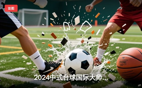 2024中式台球国际大师赛总决赛：郑宇伯力克楚秉杰夺冠，中国选手包揽四强