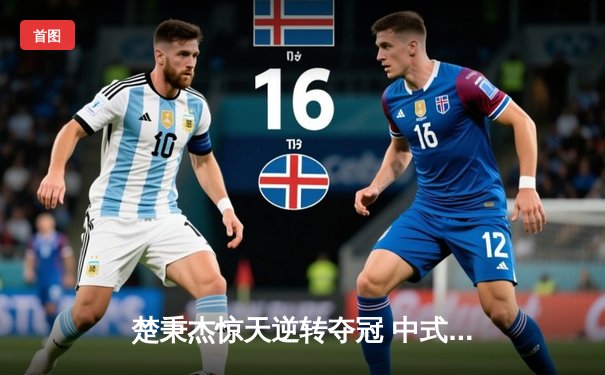 楚秉杰惊天逆转夺冠 中式台球国际职业联赛总决赛上演经典对决