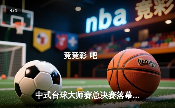 中式台球大师赛总决赛落幕，楚秉杰逆转夺冠创三连冠伟业 - 4