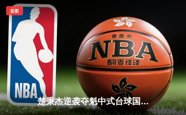 楚秉杰逆袭夺魁中式台球国际大师赛 全球压球网站热议史诗级对决