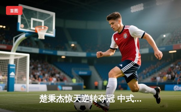 楚秉杰惊天逆转夺冠 中式台球国际大师赛上演压球经典战役